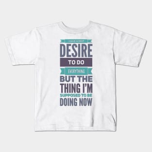 I Have A Deep Desire To Do Everything But The Thing I'm Supposed to be doing now Kids T-Shirt